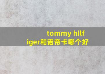 tommy hilfiger和诺帝卡哪个好